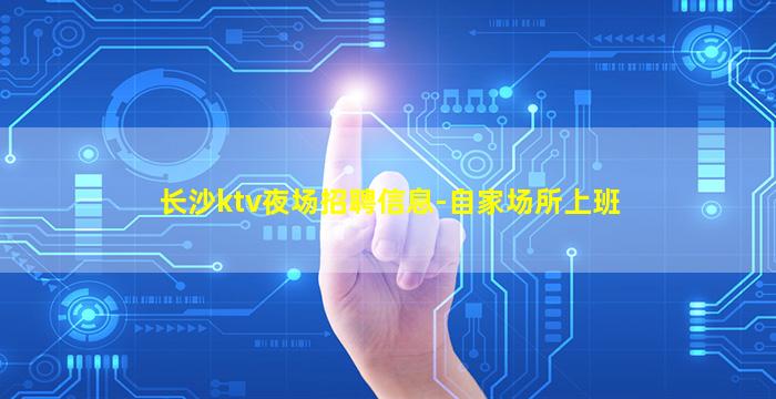 长沙ktv夜场招聘信息-自家场所上班